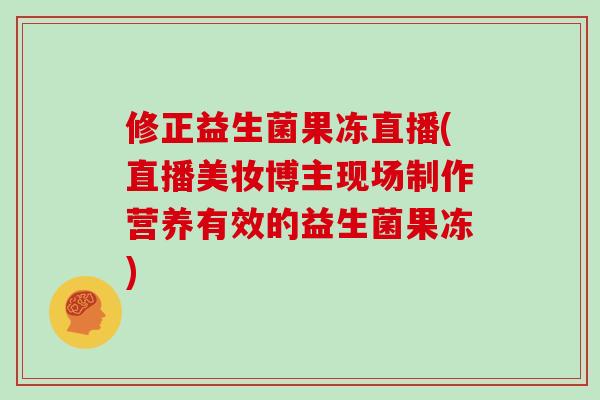 修正益生菌果冻直播(直播美妆博主现场制作营养有效的益生菌果冻)