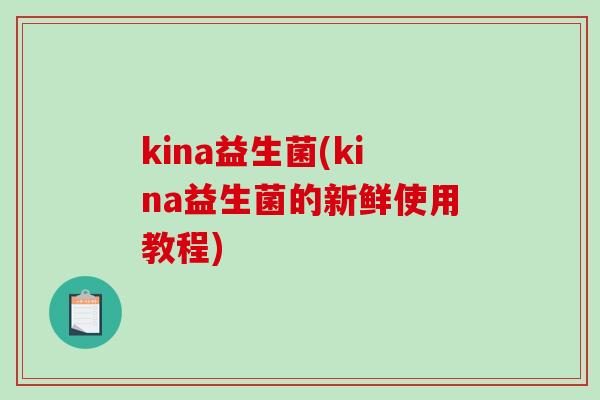 kina益生菌(kina益生菌的新鲜使用教程)