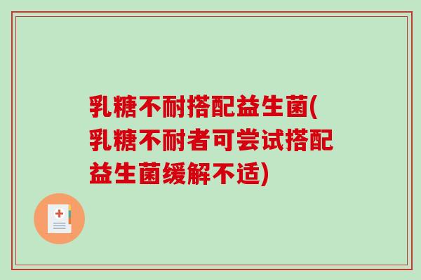 乳糖不耐搭配益生菌(乳糖不耐者可尝试搭配益生菌缓解不适)