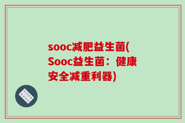 sooc减肥益生菌(Sooc益生菌：健康安全减重利器)