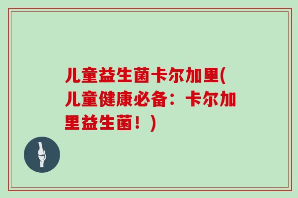 儿童益生菌卡尔加里(儿童健康必备:卡尔加里益生菌!) 儿童益生菌卡尔加里(儿童健康必备:卡尔加里益生菌!)