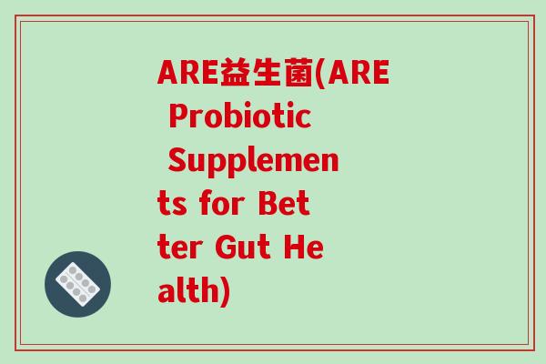 ARE益生菌(ARE Probiotic Supplements for Better Gut Health)