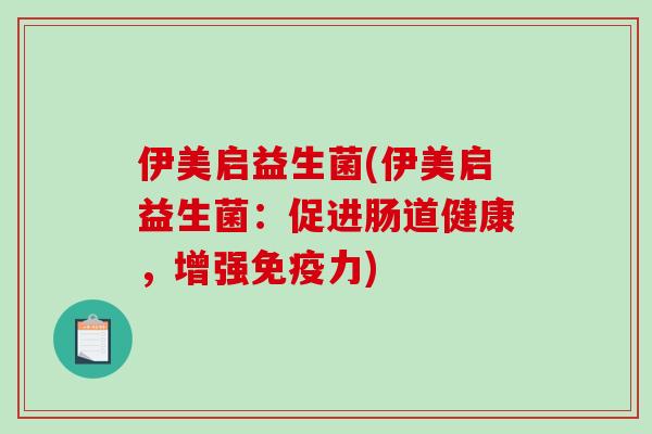 伊美启益生菌(伊美启益生菌：促进肠道健康，增强免疫力)