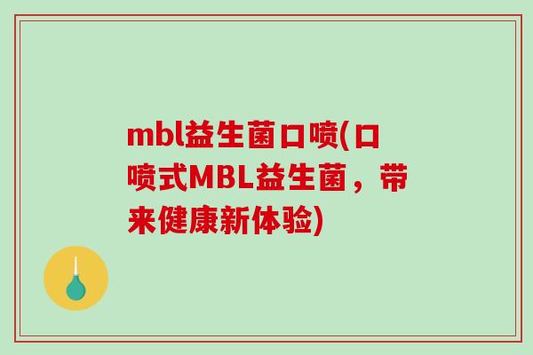 mbl益生菌口喷(口喷式MBL益生菌，带来健康新体验)