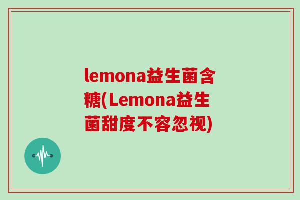 lemona益生菌含糖(Lemona益生菌甜度不容忽视)