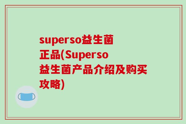 superso益生菌正品(Superso益生菌产品介绍及购买攻略)