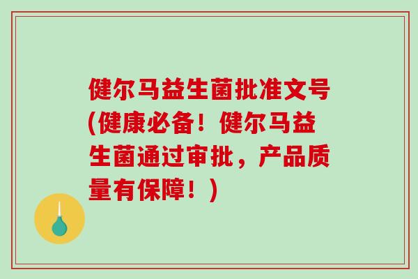健尔马益生菌批准文号(健康必备！健尔马益生菌通过审批，产品质量有保障！)