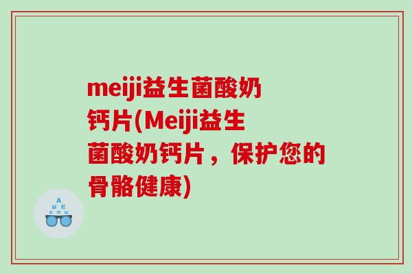 meiji益生菌酸奶钙片(Meiji益生菌酸奶钙片，保护您的骨骼健康)