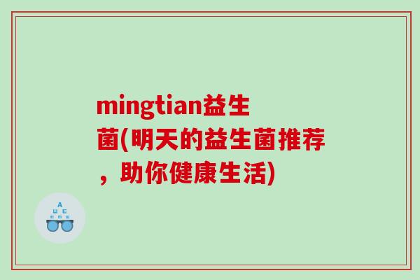 mingtian益生菌(明天的益生菌推荐，助你健康生活)
