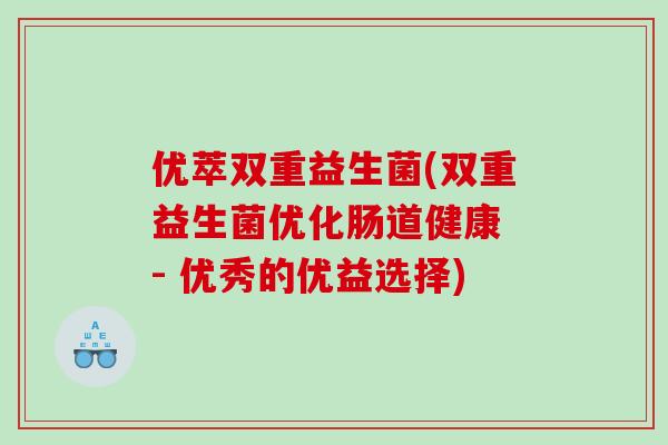 优萃双重益生菌(双重益生菌优化肠道健康 - 优秀的优益选择)