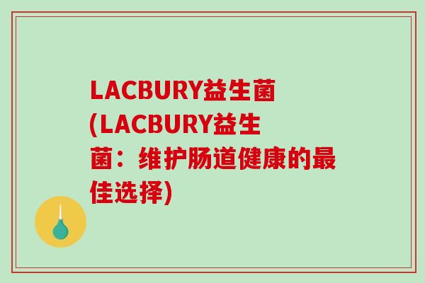 LACBURY益生菌(LACBURY益生菌：维护肠道健康的佳选择)