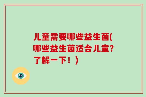 儿童需要哪些益生菌(哪些益生菌适合儿童？了解一下！)
