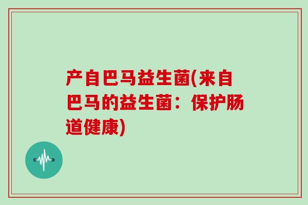 产自巴马益生菌(来自巴马的益生菌：保护肠道健康)
