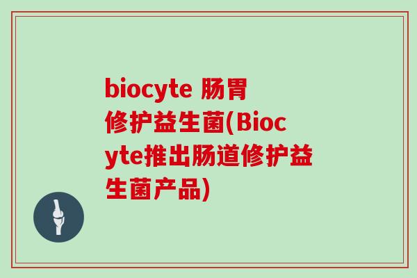 biocyte 肠胃修护益生菌(Biocyte推出肠道修护益生菌产品)