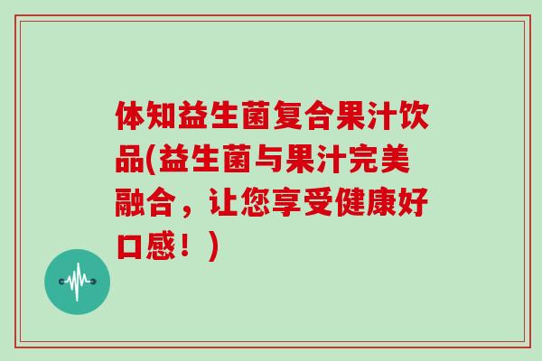 体知益生菌复合果汁饮品(益生菌与果汁完美融合，让您享受健康好口感！)