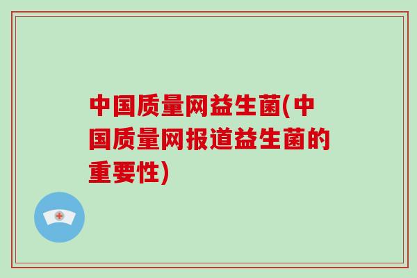 中国质量网益生菌(中国质量网报道益生菌的重要性)