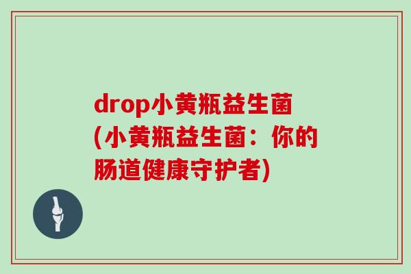 drop小黄瓶益生菌(小黄瓶益生菌：你的肠道健康守护者)
