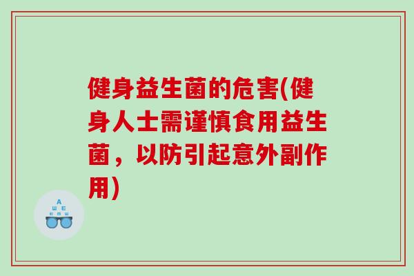 健身益生菌的危害(健身人士需谨慎食用益生菌，以防引起意外副作用)