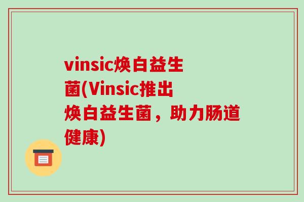 vinsic焕白益生菌(Vinsic推出焕白益生菌，助力肠道健康)