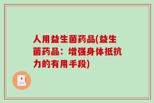 人用益生菌药品(益生菌药品：增强身体抵抗力的有用手段)
