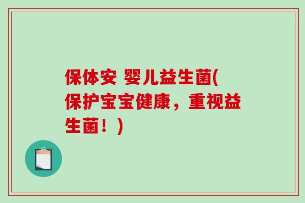 保体安 婴儿益生菌(保护宝宝健康，重视益生菌！)