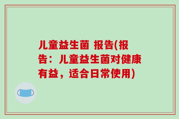 儿童益生菌 报告(报告：儿童益生菌对健康有益，适合日常使用)