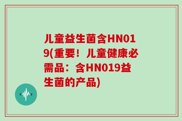 儿童益生菌含HN019(重要！儿童健康必需品：含HN019益生菌的产品)