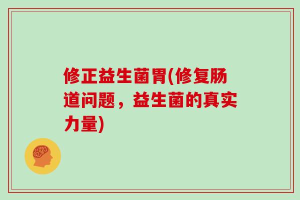 修正益生菌胃(修复肠道问题，益生菌的真实力量)