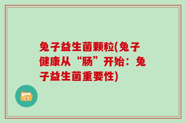 兔子益生菌颗粒(兔子健康从“肠”开始：兔子益生菌重要性)