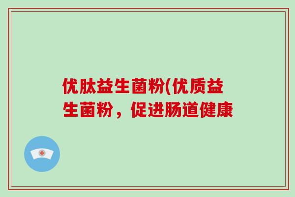 优肽益生菌粉(优质益生菌粉，促进肠道健康