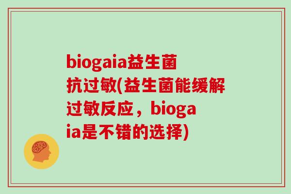 biogaia益生菌抗过敏(益生菌能缓解过敏反应，biogaia是不错的选择)