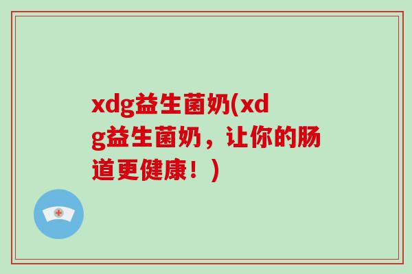 xdg益生菌奶(xdg益生菌奶，让你的肠道更健康！)