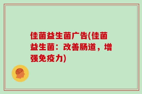 佳菌益生菌广告(佳菌益生菌：改善肠道，增强免疫力)