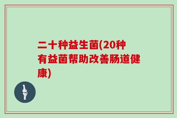 二十种益生菌(20种有益菌帮助改善肠道健康)