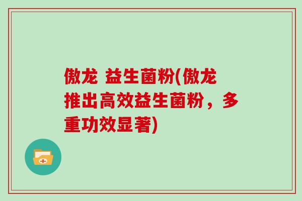 傲龙 益生菌粉(傲龙推出高效益生菌粉，多重功效显著)