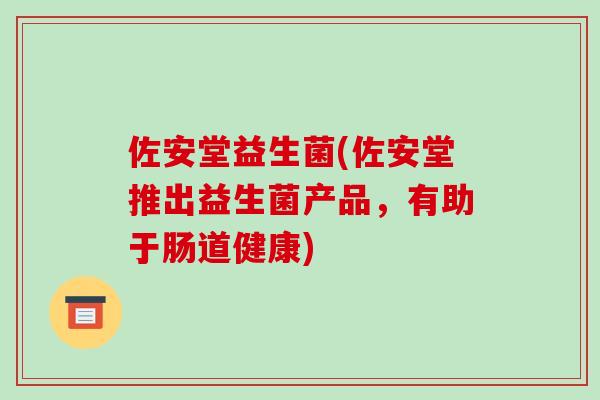 佐安堂益生菌(佐安堂推出益生菌产品，有助于肠道健康)