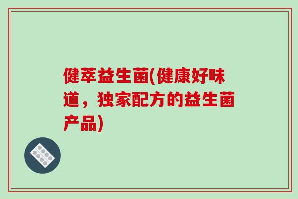 健萃益生菌(健康好味道，独家配方的益生菌产品)