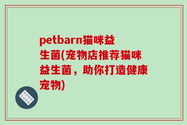 petbarn猫咪益生菌(宠物店推荐猫咪益生菌，助你打造健康宠物)