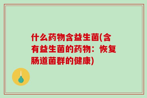 什么含益生菌(含有益生菌的:恢复肠道菌群的健康) 什么含益生菌(含有益生菌的:恢复肠道菌群的健康)