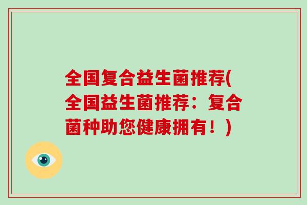 全国复合益生菌推荐(全国益生菌推荐：复合菌种助您健康拥有！)