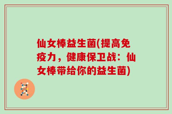 仙女棒益生菌(提高免疫力，健康保卫战：仙女棒带给你的益生菌)