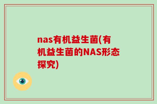 nas有机益生菌(有机益生菌的NAS形态探究)