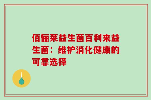 佰俪莱益生菌百利来益生菌：维护消化健康的可靠选择