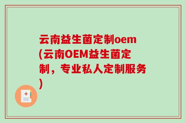 云南益生菌定制oem(云南OEM益生菌定制，专业私人定制服务)