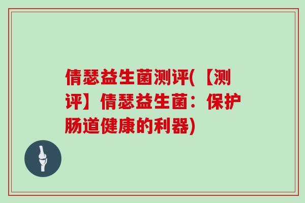 倩瑟益生菌测评(【测评】倩瑟益生菌：保护肠道健康的利器)