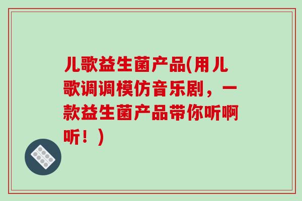 儿歌益生菌产品(用儿歌调调模仿音乐剧，一款益生菌产品带你听啊听！)