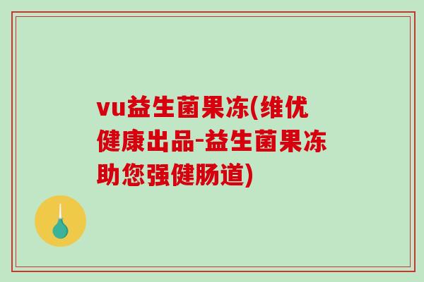 vu益生菌果冻(维优健康出品-益生菌果冻助您强健肠道)