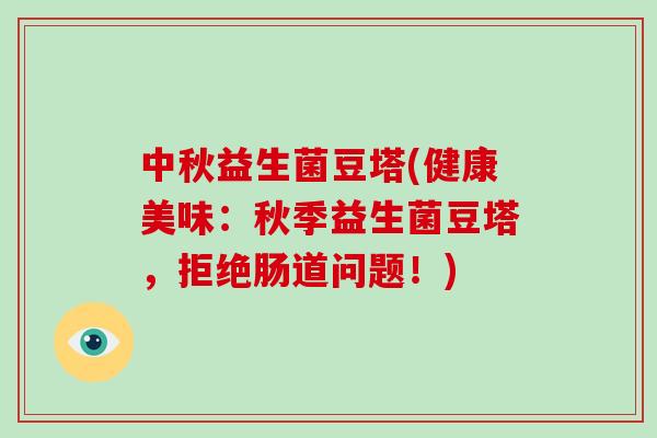 中秋益生菌豆塔(健康美味：秋季益生菌豆塔，拒绝肠道问题！)