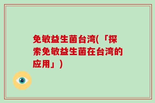 免敏益生菌台湾(「探索免敏益生菌在台湾的应用」)