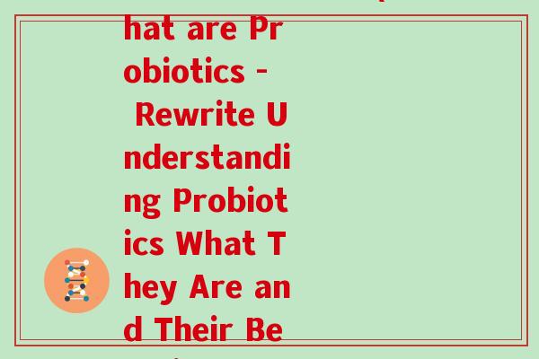 什么是益生菌英文(What are Probiotics - Rewrite Understanding Probiotics What They Are and Their Benefits)